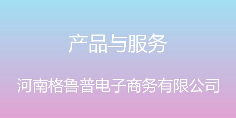 产品与服务 - 河南格鲁普电子商务有限公司