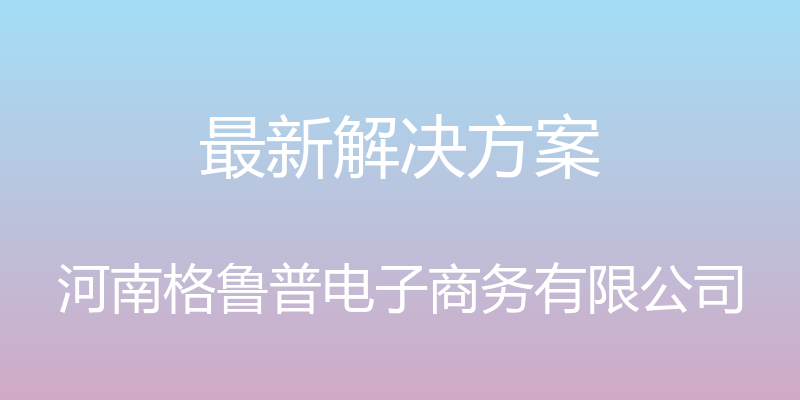 最新解决方案 - 河南格鲁普电子商务有限公司