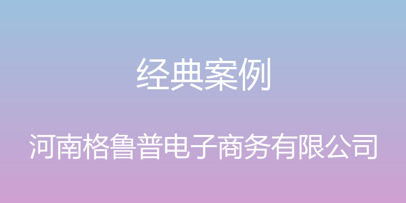 经典案例 - 河南格鲁普电子商务有限公司