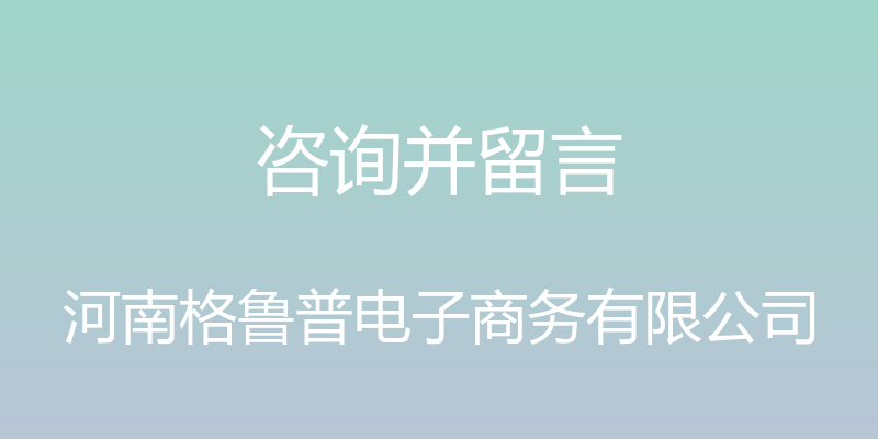 咨询并留言 - 河南格鲁普电子商务有限公司