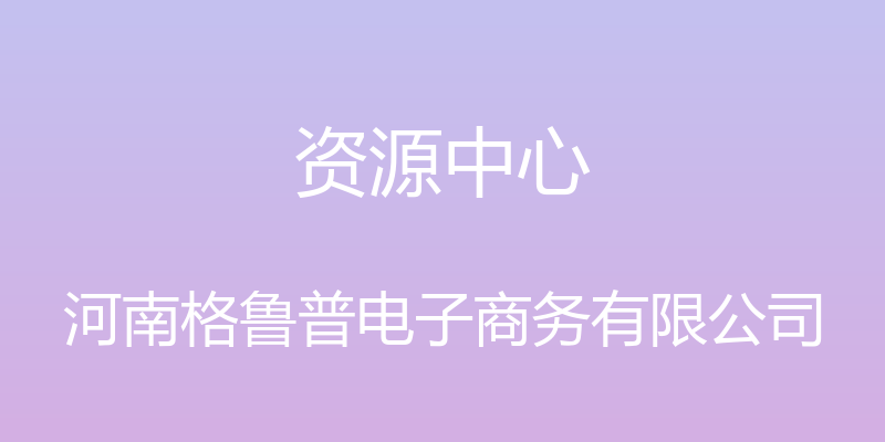 资源中心 - 河南格鲁普电子商务有限公司