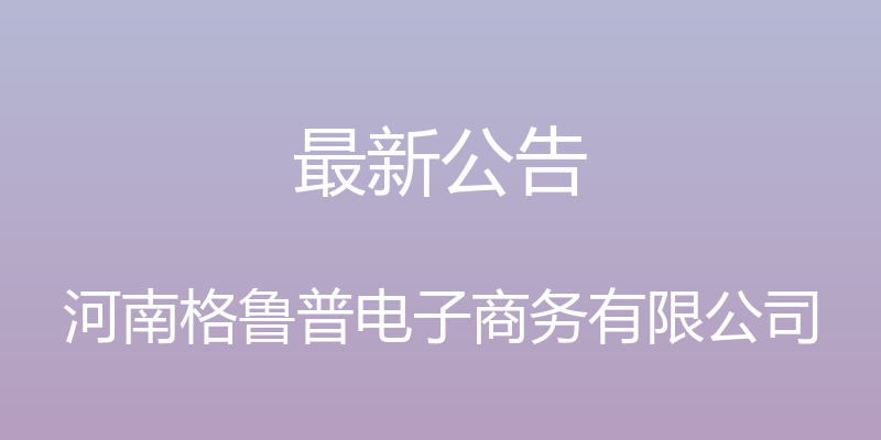 最新公告 - 河南格鲁普电子商务有限公司